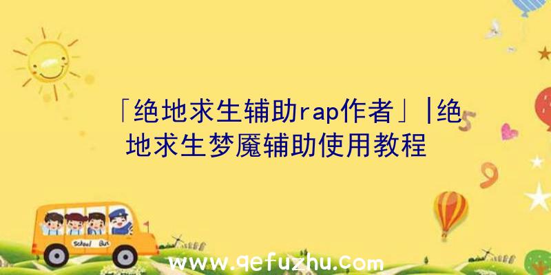 「绝地求生辅助rap作者」|绝地求生梦魇辅助使用教程